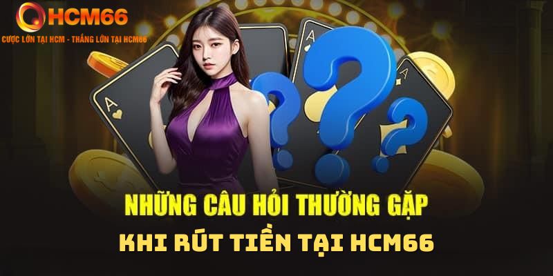 Những thắc mắc về giao dịch rút tiền tại HCM66