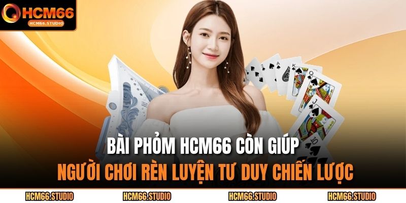 Bài phỏm HCM66 còn giúp người chơi rèn luyện tư duy chiến lược
