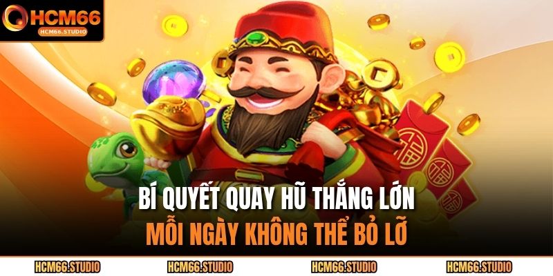 Bí quyết quay hũ thắng lớn mỗi ngày không thể bỏ lỡ