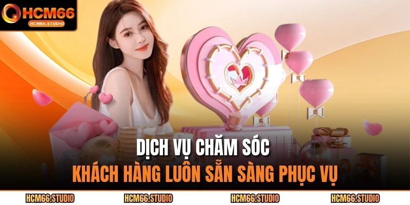 Dịch vụ chăm sóc khách hàng luôn sẵn sàng phục vụ