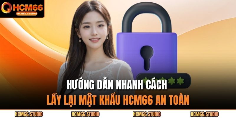 Hướng dẫn nhanh cách lấy lại mật khẩu HCM66 an toàn
