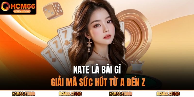 Kate là bài gì - giải mã sức hút từ A đến Z