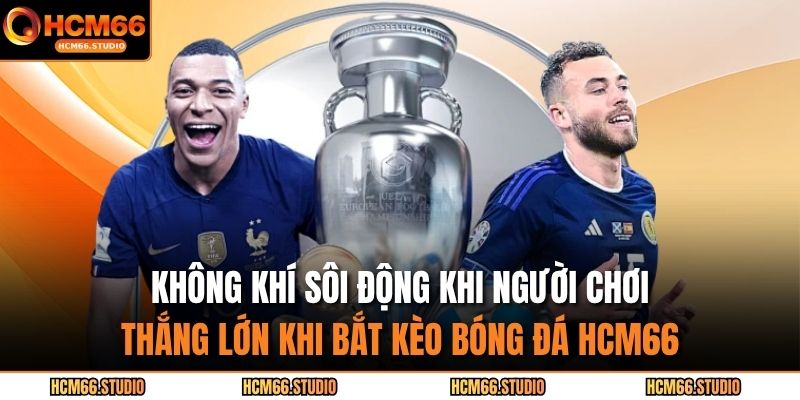 Không khí sôi động khi người chơi thắng lớn khi bắt kèo bóng đá HCM66