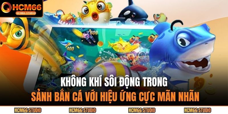 Không khí sôi động trong sảnh bắn cá với hiệu ứng cực mãn nhãn