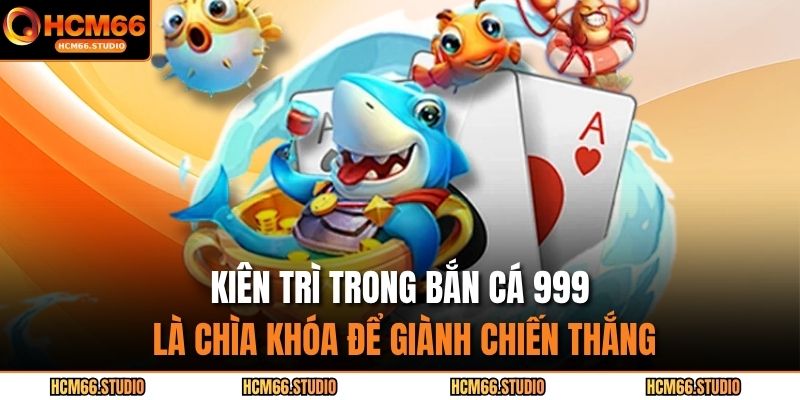 Kiên trì trong bắn cá 999 là chìa khóa để giành chiến thắng.