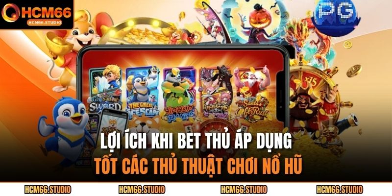 Lợi ích khi bet thủ áp dụng tốt các thủ thuật chơi nổ hũ