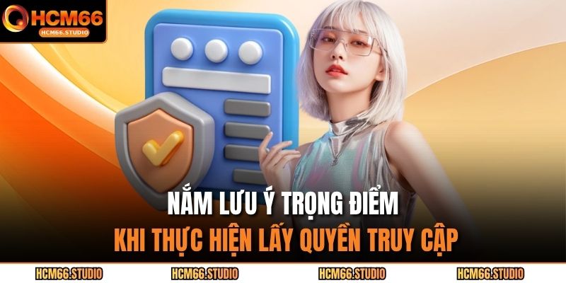 Nắm lưu ý trọng điểm khi thực hiện lấy quyền truy cập