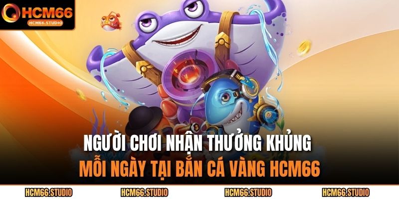 Người chơi nhận thưởng khủng mỗi ngày tại bắn cá vàng HCM66