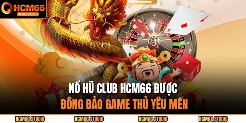 Nổ hũ club HCM66 được đông đảo game thủ yêu mến
