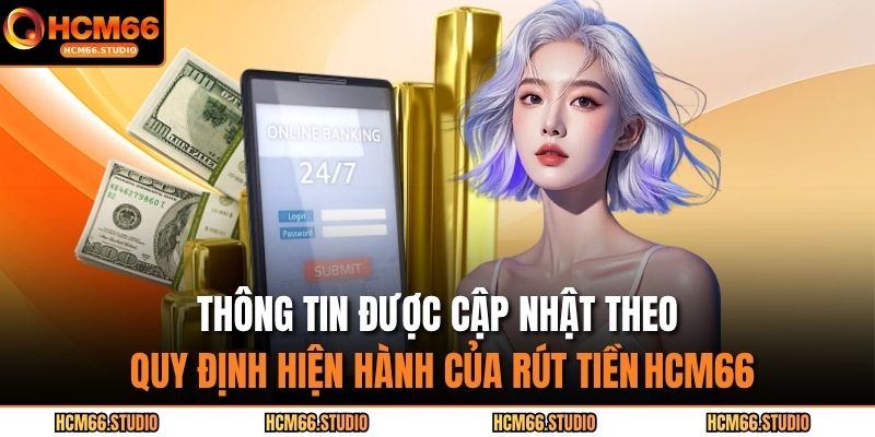 Thông tin được cập nhật theo quy định hiện hành của rút tiền HCM66.