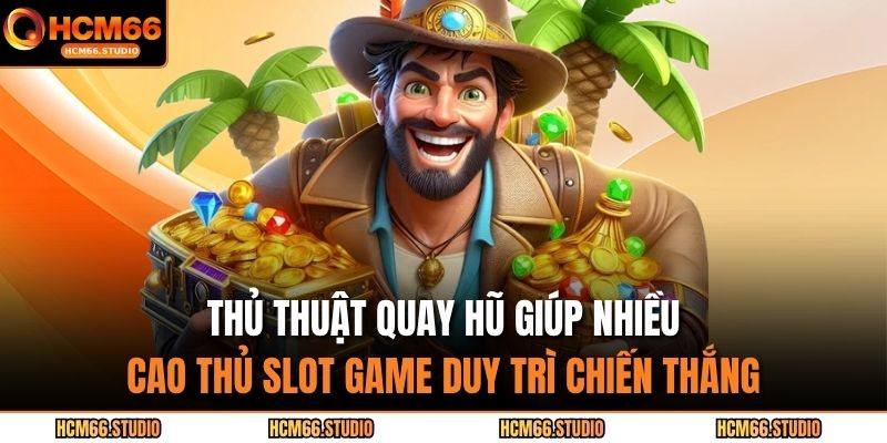Thủ thuật quay hũ giúp nhiều cao thủ slot game duy trì chiến thắng 