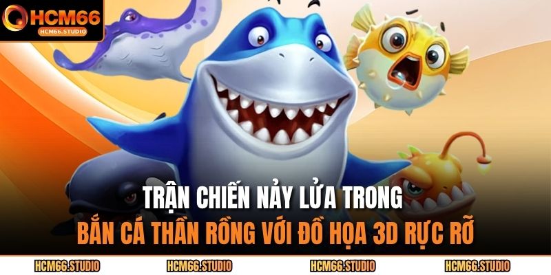 Trận chiến nảy lửa trong bắn cá thần rồng với đồ họa 3D rực rỡ